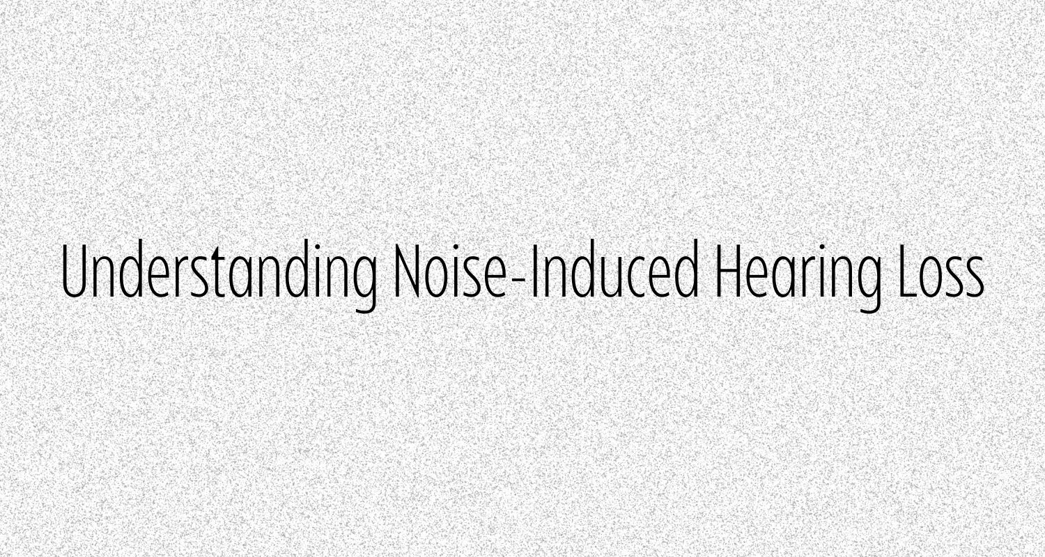 Understanding Noise-Induced Hearing Loss